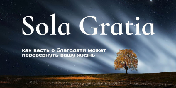 Sola Gratia: как весть о благодати может перевернуть вашу жизнь